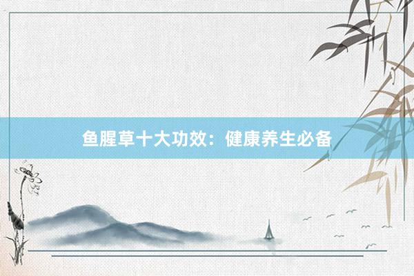 鱼腥草十大功效：健康养生必备